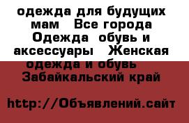 одежда для будущих мам - Все города Одежда, обувь и аксессуары » Женская одежда и обувь   . Забайкальский край